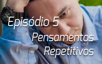 Podcast | Episódio 5 – Pensamentos Repetitivos