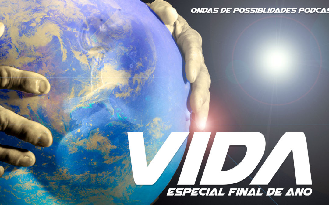 Especial Final de Ano – Ondas de Possibilidades Podcast – VIDA