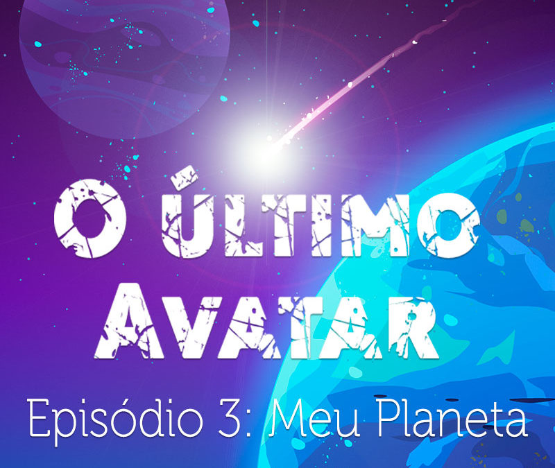 O último Avatar / Episódio 3: Meu Planeta