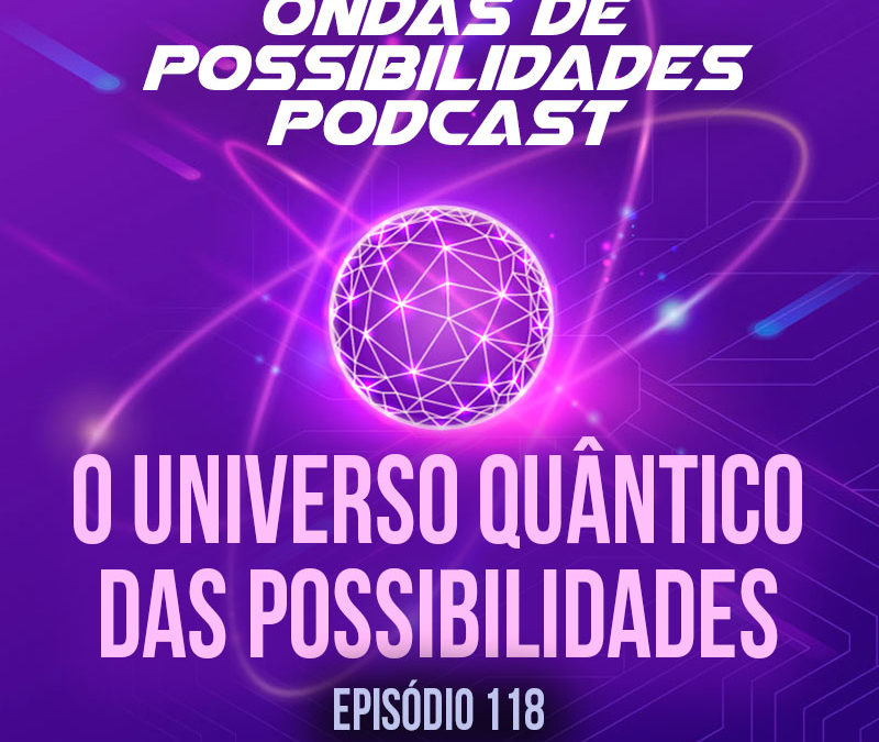 Ondas de Possibilidades Podcast – Episódio 118