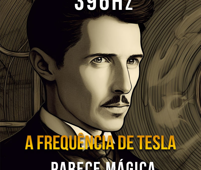 396Hz – A Frequência Mágica de Tesla