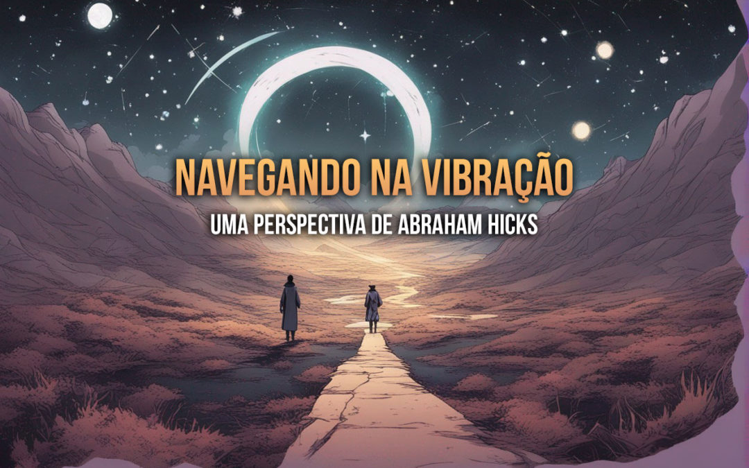 Navegando na Vibração: Uma Perspectiva de Abraham Hicks