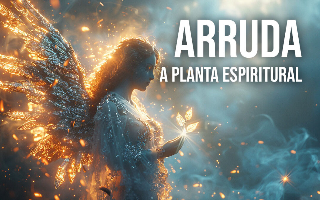 Arruda: A Planta da Proteção Espiritual